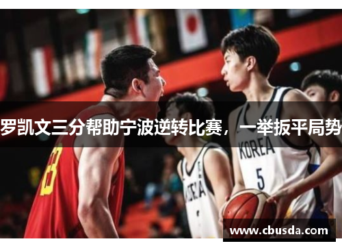 罗凯文三分帮助宁波逆转比赛，一举扳平局势